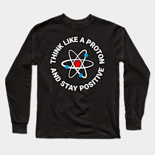 Think Like A Proton And Stay Positive Long Sleeve T-Shirt